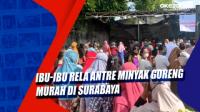 Ibu-Ibu Rela Antre Minyak Goreng Murah di Surabaya