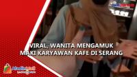 Viral, Wanita Mengamuk Maki Karyawan Kafe di Serang