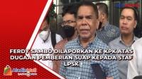 Ferdy Sambo Dilaporkan ke KPK atas Dugaan Pemberian Suap kepada Staf LPSK