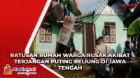 Ratusan Rumah Warga Rusak akibat Terjangan Puting Beliung di Jawa Tengah