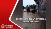 Hujan Deras 2 Kecamatan di Pati Diterjang Banjir Bandang, 1 Warga Tewas Terseret Arus