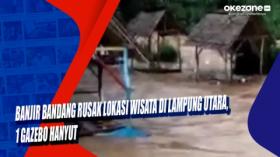 Banjir Bandang Rusak Lokasi Wisata di Lampung Utara, 1 Gazebo Hanyut