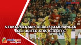 5 Fakta Menarik Dibalik Kemenangan Bali United Atas Kedah FC