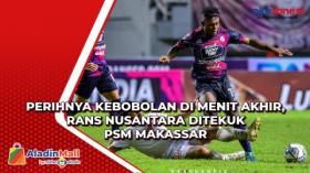 Perihnya Kebobolan di Menit Akhir, RANS Nusantara Ditekuk PSM Makassar