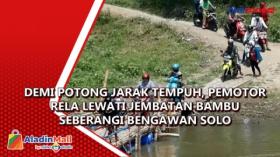 Demi Potong Jarak Tempuh, Pemotor Rela Lewati Jembatan Bambu Seberangi Bengawan Solo